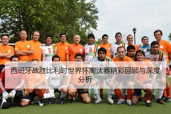 西班牙战胜比利时世界杯淘汰赛精彩回顾与深度分析