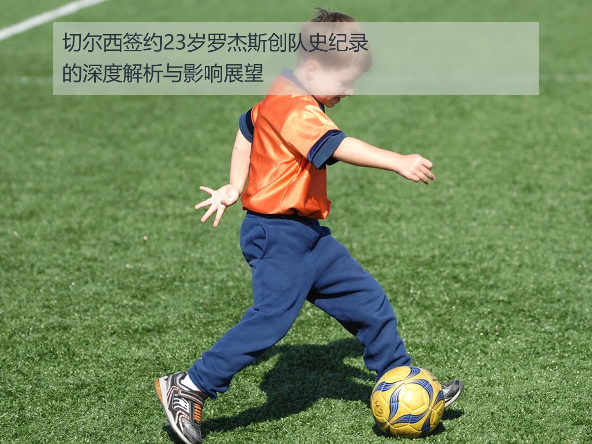 切尔西签约23岁罗杰斯创队史纪录的深度解析与影响展望