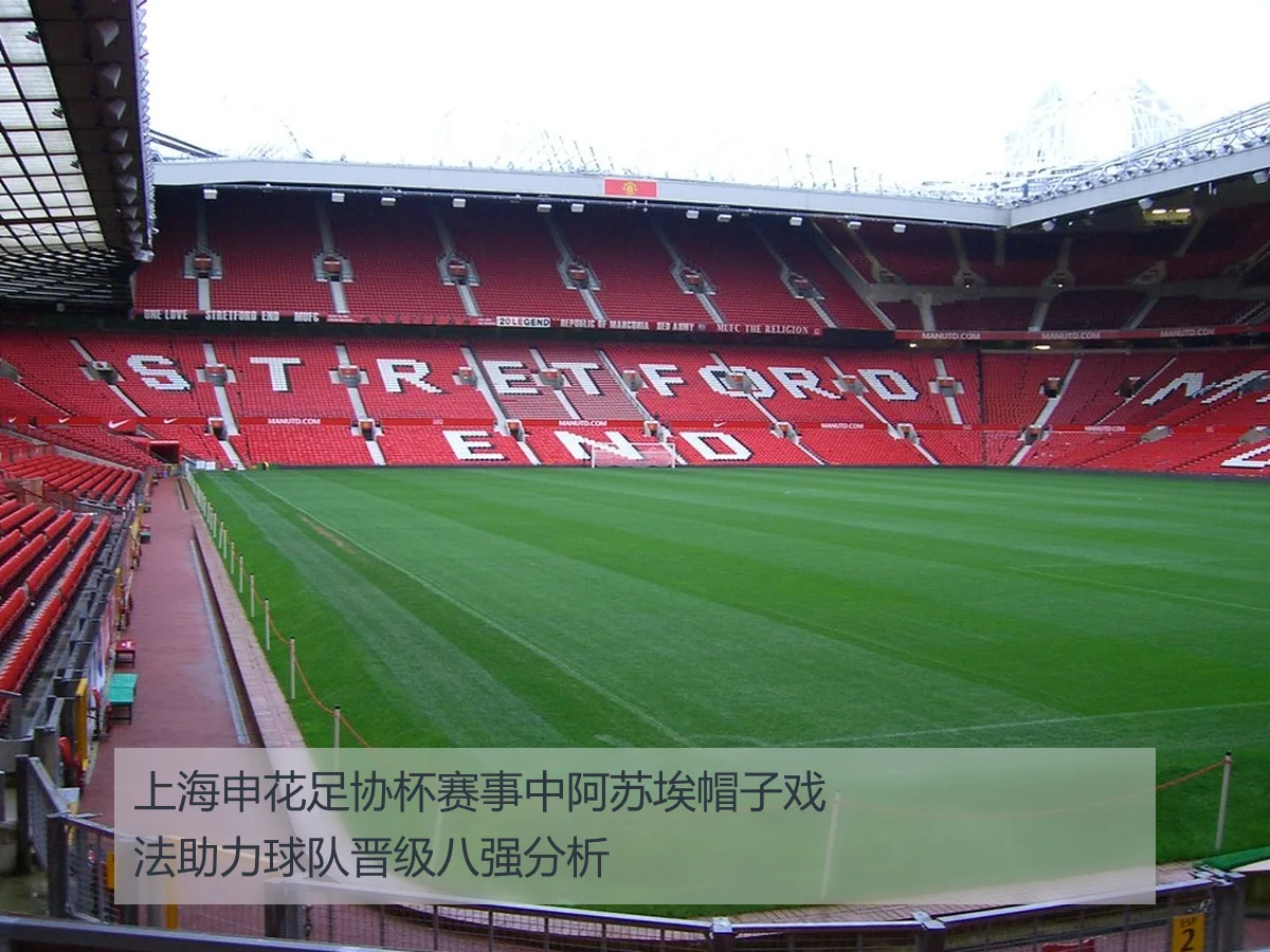 上海申花足协杯赛事中阿苏埃帽子戏法助力球队晋级八强分析